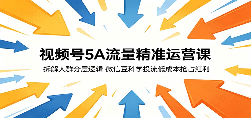 视频号5A流量精准运营课：拆解人群分层逻辑，微信豆科学投流低成本抢占红利-网创项目总站