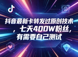 抖音最新卡转发过原创技术，七天400W粉丝，有需要自己测试-网创项目总站