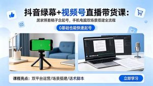 抖音绿幕+视频号直播带货课:居家照着稿子念起号,手机电脑双场景搭建全流程-网创项目总站