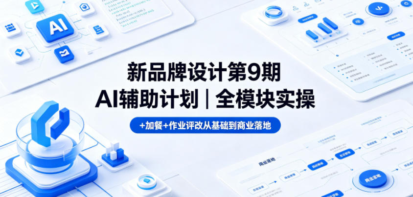新品牌设计第9期AI辅助计划｜全模块实操+加餐+作业评改从基础到商业落地-网创项目总站