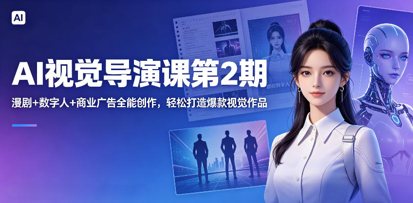 AI视觉导演课第2期，漫剧+数字人+商业广告全能创作，轻松打造爆款视觉作品-网创项目总站