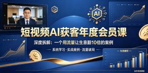 短视频AI获客年度会员课，深度拆解，一个用流量让生意翻10倍的案例-网创项目总站