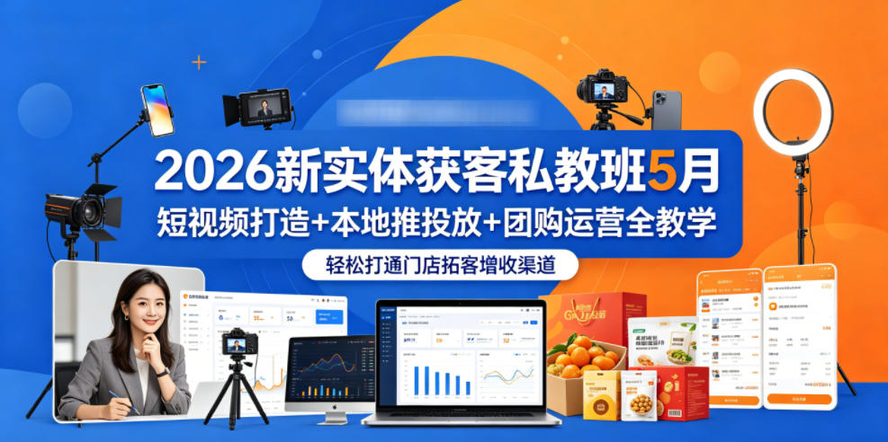 2026新实体获客私教班5月，短视频打造+本地推投放+团购运营全教学，轻松打通门店拓客增收渠道-网创项目总站