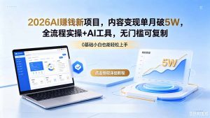 2026AI赚钱新项目，内容变现单月破5W，全流程实操+AI工具，无门槛可复制-网创项目总站