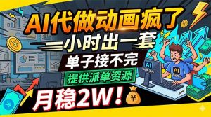 AI代做动画疯了，一小时出一套，单子接不完，提供派单资源，月稳2W！-网创项目总站