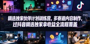 小豁食堂精选独家伙伴计划训练营，多赛道内容制作，过抖音精选独家拿收益全流程覆盖-网创项目总站