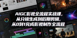 AIGC影视全流程实战课，从分镜生成到后期剪辑，从0到1完成影视制作全流程-网创项目总站