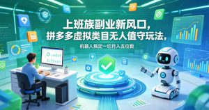 上班族副业新风口，拼多多虚拟类目无人值守玩法，机器人搞定一切月入五位数【揭秘】-网创项目总站
