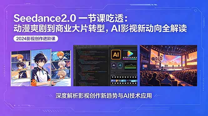 Seedance2.0一节课吃透：动漫爽剧到商业大片转型，AI影视新动向全解读-网创项目总站