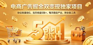 电商广告掘金双变现独家项目，协议批量挂G，当天收益5张+，每天稳定产出，附全套工具【揭秘】-网创项目总站