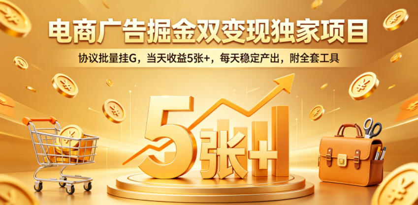 电商广告掘金双变现独家项目，协议批量挂G，当天收益5张+，每天稳定产出，附全套工具【揭秘】-网创项目总站