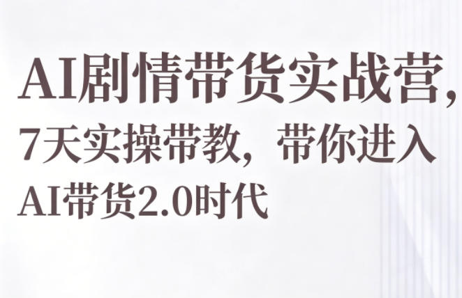AI剧情带货实战营，7天实操带教，带你进入AI带货2.0时代-网创项目总站