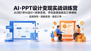 AI·PPT设计变现实战训练营，从0到1学AI设计+派单变现，学完直接接真实订单赚钱-网创项目总站