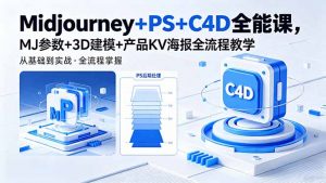 Midjourney+PS+C4D全能课，MJ参数+3D建模+产品KV海报全流程教学-网创项目总站