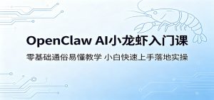 OpenClaw AI小龙虾入门课：零基础通俗易懂教学，小白快速上手落地实操-网创项目总站