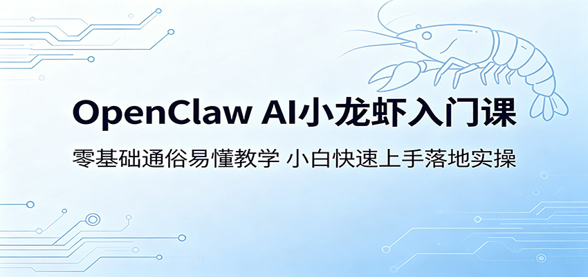OpenClaw AI小龙虾入门课：零基础通俗易懂教学，小白快速上手落地实操-网创项目总站