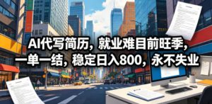 AI代写简历，就业难目前旺季，一单一结，稳定日入800，永不失业-网创项目总站