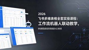 2026飞书多维表格全套实操课程：工作流机器人联动教学，快速搭建高效智能办公体系-网创项目总站