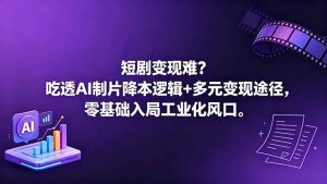 短剧变现难？吃透AI制片降本逻辑+多元变现途径，零基础入局工业化风口-网创项目总站