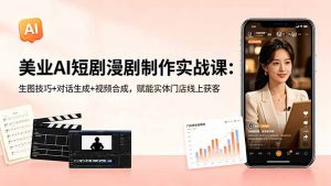 美业AI短剧漫剧制作实战课：生图技巧+对话生成+视频合成，赋能实体门店线上获客-网创项目总站