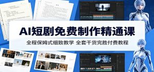 AI短剧免费制作精通课：全程保姆式细致教学，全套干货完胜付费教程-网创项目总站