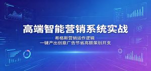 高端智能营销系统实战：希格斯营销运作逻辑，一键产出创意广告节省高额策划开支-网创项目总站