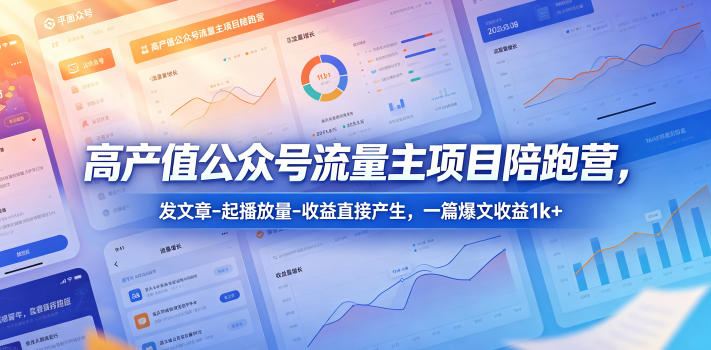 高产值公众号流量主项目陪跑营，发文章-起播放量-收益直接产生，一篇爆文收益1k+-网创项目总站