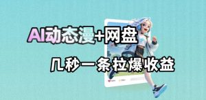 最新AI动态漫+网盘，AI赋能网盘拉新，几秒一条拉爆收益-网创项目总站