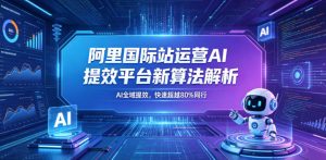 阿里国际站运营AI提效平台新算法解析26年5月新课，AI全域提效，快速超越80%同行-网创项目总站
