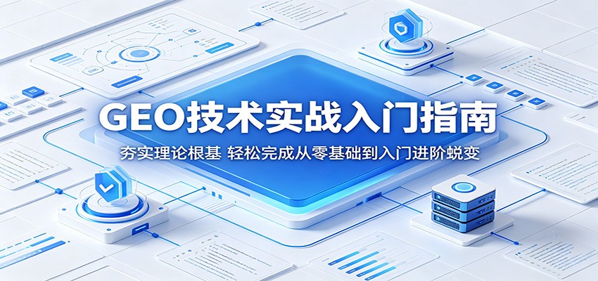GEO技术实战入门指南：夯实理论根基，轻松完成从零基础到入门进阶蜕变-网创项目总站