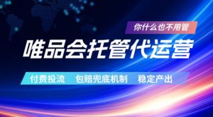 唯品会托管代运营，付费投流玩法，包赔兜底机制，稳定产出【揭秘】-网创项目总站