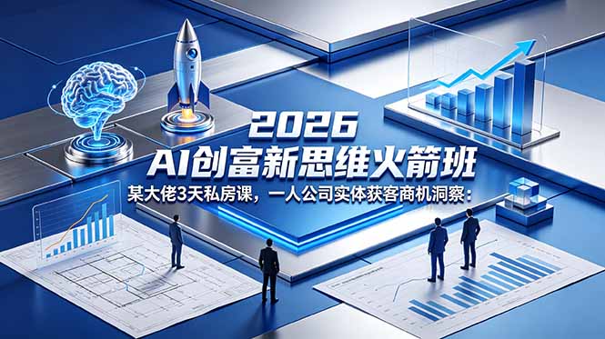 2026 AI 创富新思维火箭班：某大佬3天私房课，一人公司实体获客商机洞察-网创项目总站