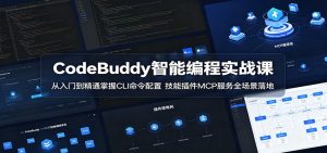CodeBuddy智能编程实战课：从入门到精通掌握CLI命令配置，技能插件MCP服务全场景落地-网创项目总站