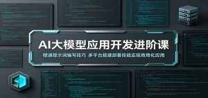 AI大模型应用开发进阶课：精通提示词编写技巧，多平台搭建部署技能实现商用化应用-网创项目总站