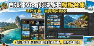 自媒体Vlog剪映旅拍模板合集，共计30套，自费购买素材！旅行旅游生活记录视频剪辑模板，附预览视频-网创项目总站