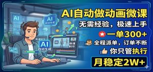 AI自动做动画微课，一单300+，全程派单，你只管执行，月稳定2W+-网创项目总站