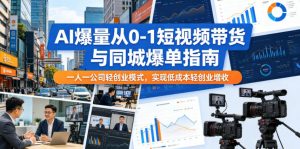 AI爆量从0-1短视频带货与同城爆单指南，一人一公司轻创业模式，实现低成本轻创业增收-网创项目总站