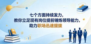 付费文章：七个方面持续发力，教你立足现有岗位提前锤炼领导能力，助力职场迅速提拔-网创项目总站