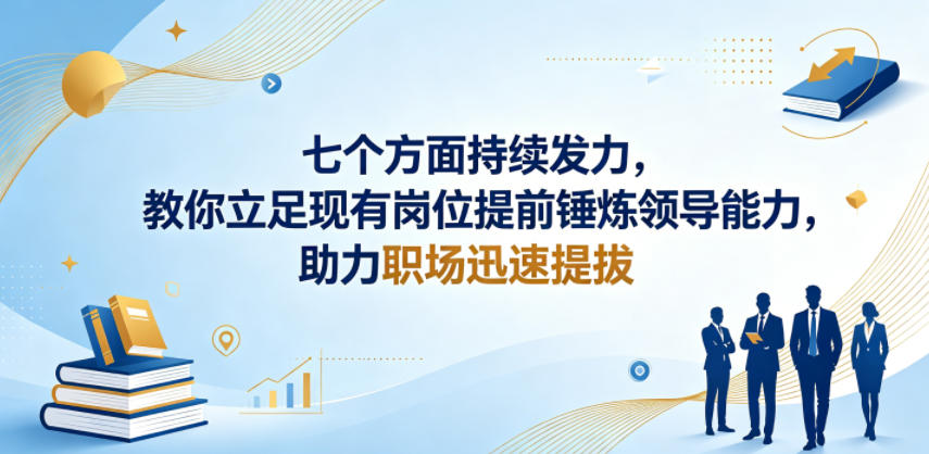 付费文章：七个方面持续发力，教你立足现有岗位提前锤炼领导能力，助力职场迅速提拔-网创项目总站