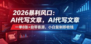 2026暴利风口：AI代写文章，一单800+自带客源，小白复制即收钱【揭秘】-网创项目总站