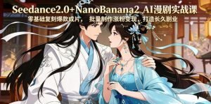Seedance2.0+NanoBanana2 AI漫剧实战课，零基础复刻爆款成片涨粉变现，打造长久副业收益-网创项目总站