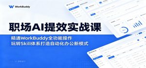 职场AI提效实战课：精通WorkBuddy全功能操作，玩转Skill体系打造自动化办公新模式-网创项目总站