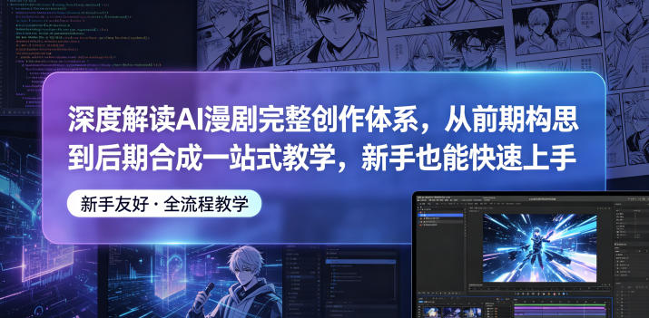 深度解读AI漫剧完整创作体系，从前期构思到后期合成一站式教学，新手也能快速上手-网创项目总站