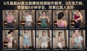 5月最新AI美女跳舞短视频制作教学，3天涨万粉，零基础5分钟学会，效果比真人还好-网创项目总站