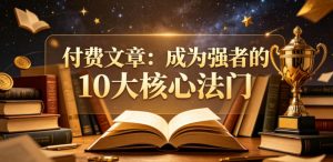付费文章：成为强者的10大核心法门-网创项目总站
