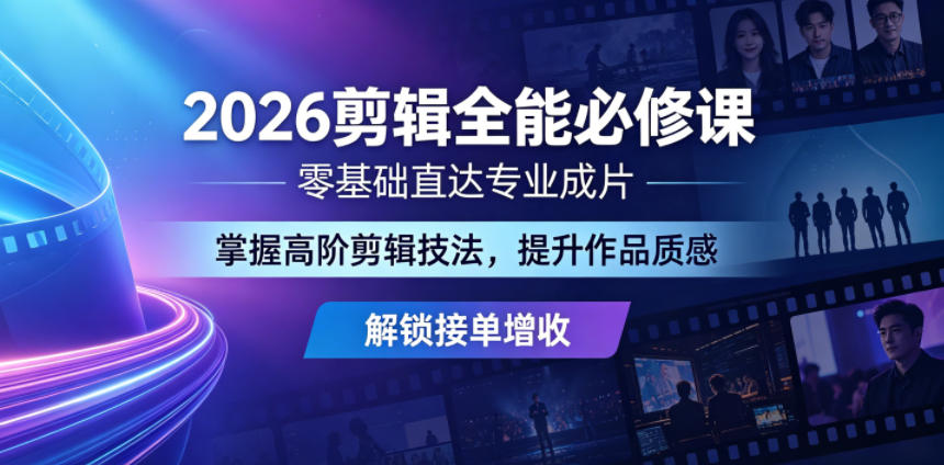 2026剪辑全能必修课，零基础直达专业成片，掌握高阶剪辑技法，提升作品质感解锁接单增收-网创项目总站
