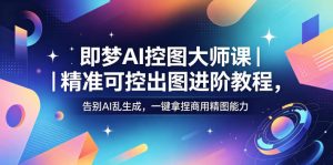 即梦AI控图大师课｜精准可控出图进阶教程，告别AI乱生成，一键拿捏商用精图能力-网创项目总站