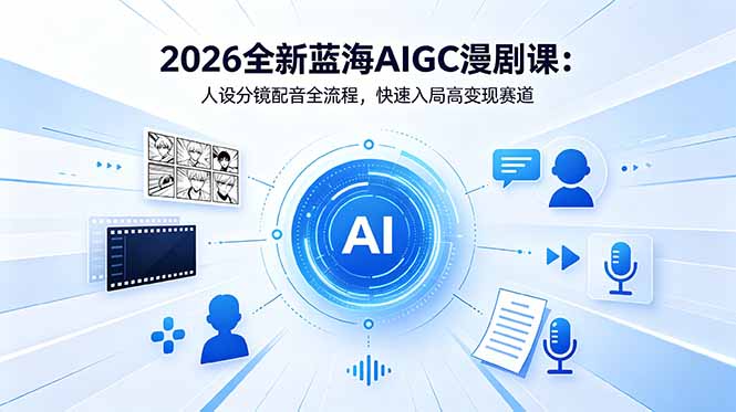 2026全新蓝海AIGC漫剧课：人设分镜配音全流程，快速入局高变现赛道-网创项目总站