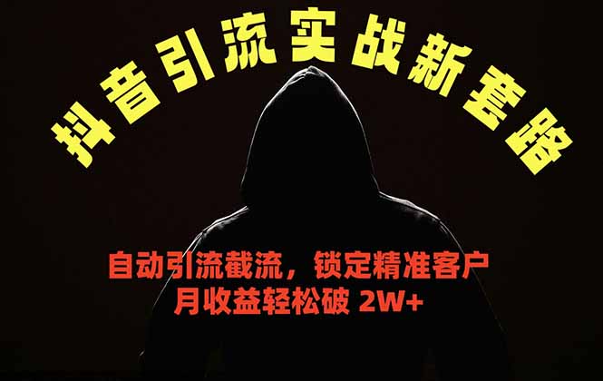 抖音引流实战新套路，挂机自动引流截流精准锁定客户，月收益破 2W+-网创项目总站