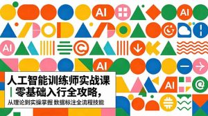 AI人工智能 训练师实战课｜零基础入行全攻略，从理论到实操掌握数据标注全流程技能-网创项目总站